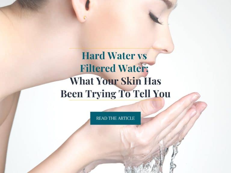 Hard Water vs Filtered Water: What Your Skin Says